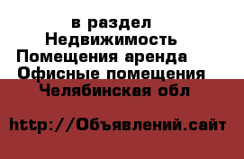  в раздел : Недвижимость » Помещения аренда »  » Офисные помещения . Челябинская обл.